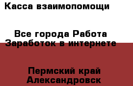 Касса взаимопомощи !!! - Все города Работа » Заработок в интернете   . Пермский край,Александровск г.